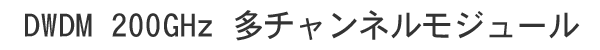 DWDM 200 GHz 多チャンネルモジュール, 4ch, 8ch & 16ch
