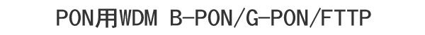 PON用WDM B-PON / G-PON / FTTP